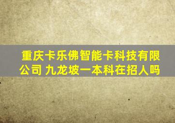 重庆卡乐佛智能卡科技有限公司 九龙坡一本科在招人吗